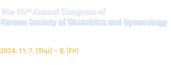 110 ѻΰȸ мȸ. The 110th Annual Congress of Korean Society of Obstetrics and Gynecology. 2024 11 7() - 11 8(). Ǽ 3F