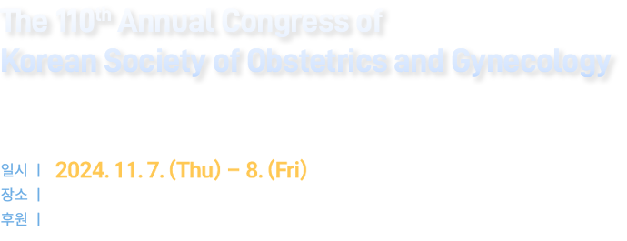 110 ѻΰȸ мȸ. The 110th Annual Congress of Korean Society of Obstetrics and Gynecology. 2024 11 7() - 11 8(). Ǽ 3F